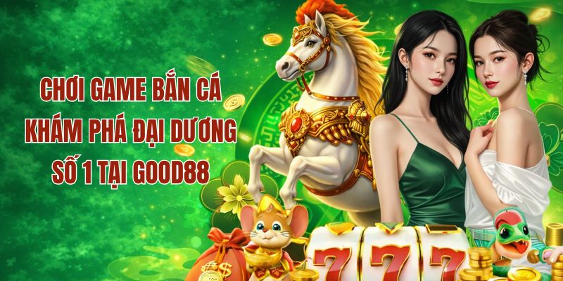 Chơi game bắn cá thú vị tại Good88